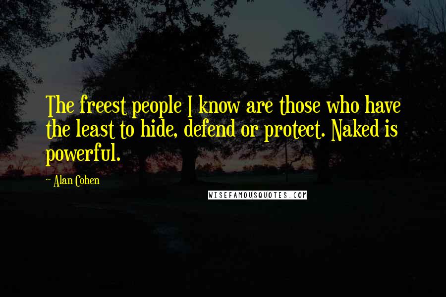 Alan Cohen Quotes: The freest people I know are those who have the least to hide, defend or protect. Naked is powerful.