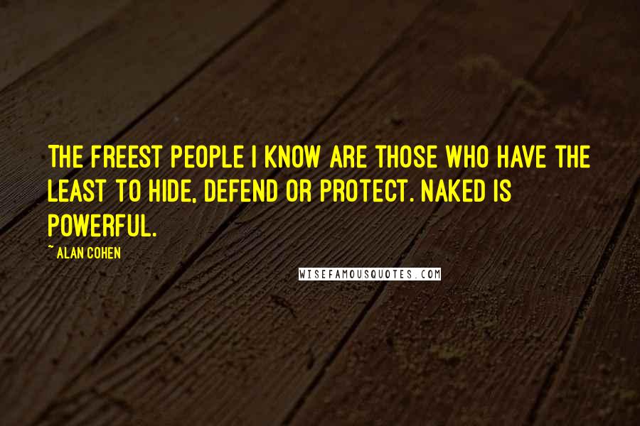 Alan Cohen Quotes: The freest people I know are those who have the least to hide, defend or protect. Naked is powerful.