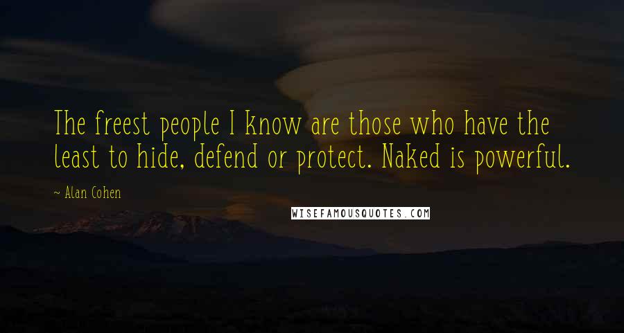 Alan Cohen Quotes: The freest people I know are those who have the least to hide, defend or protect. Naked is powerful.