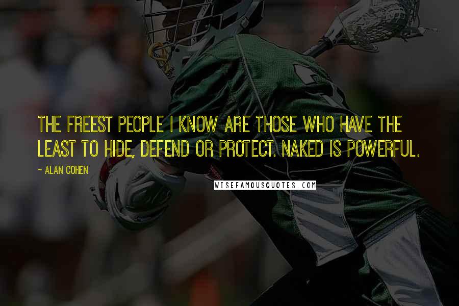 Alan Cohen Quotes: The freest people I know are those who have the least to hide, defend or protect. Naked is powerful.