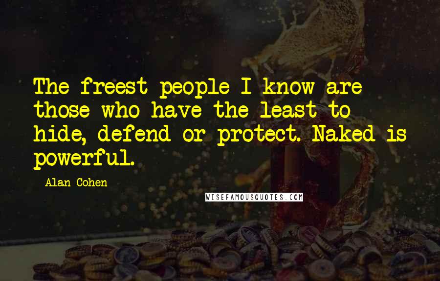 Alan Cohen Quotes: The freest people I know are those who have the least to hide, defend or protect. Naked is powerful.