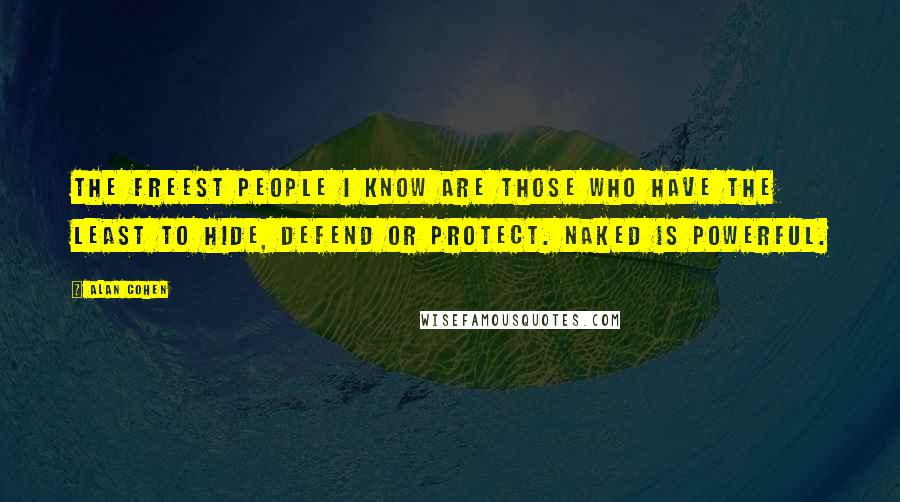 Alan Cohen Quotes: The freest people I know are those who have the least to hide, defend or protect. Naked is powerful.