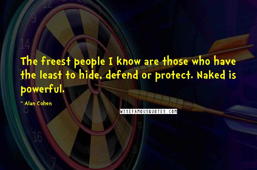 Alan Cohen Quotes: The freest people I know are those who have the least to hide, defend or protect. Naked is powerful.