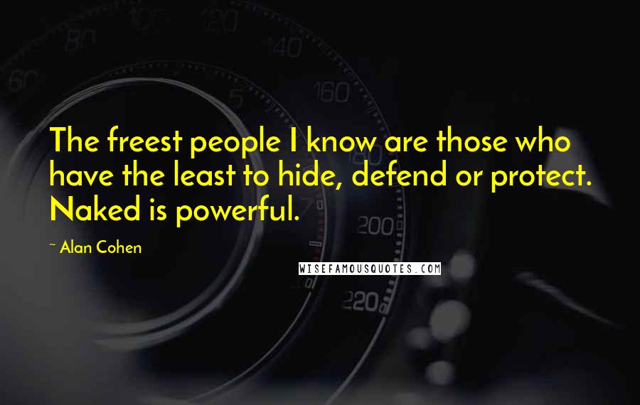 Alan Cohen Quotes: The freest people I know are those who have the least to hide, defend or protect. Naked is powerful.