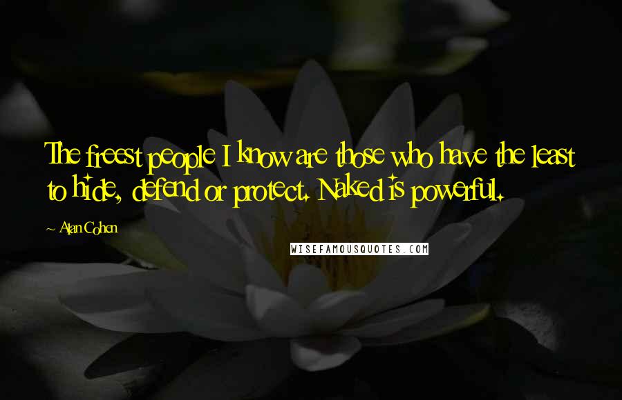 Alan Cohen Quotes: The freest people I know are those who have the least to hide, defend or protect. Naked is powerful.