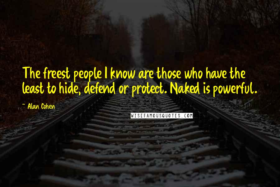 Alan Cohen Quotes: The freest people I know are those who have the least to hide, defend or protect. Naked is powerful.