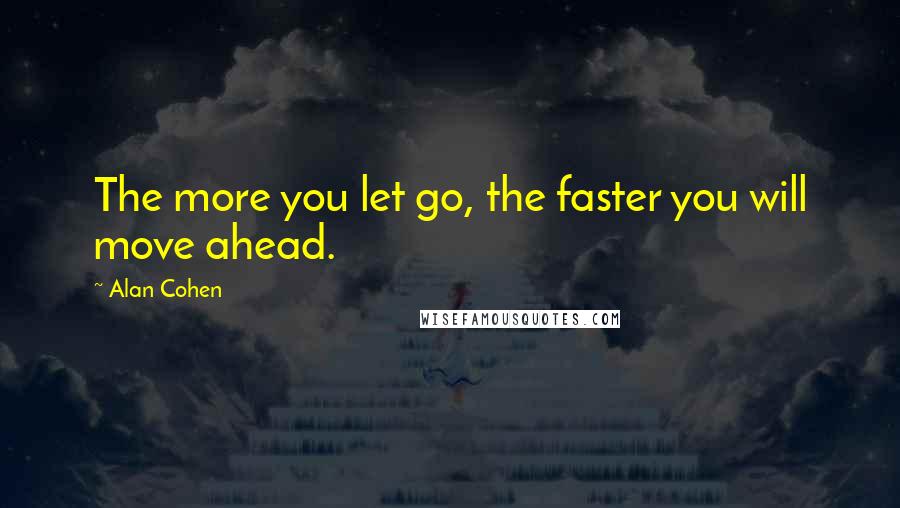 Alan Cohen Quotes: The more you let go, the faster you will move ahead.