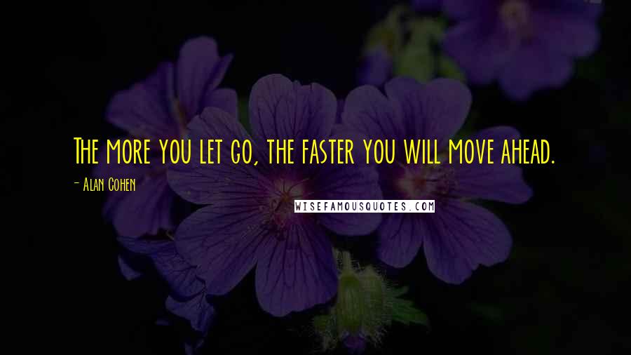 Alan Cohen Quotes: The more you let go, the faster you will move ahead.