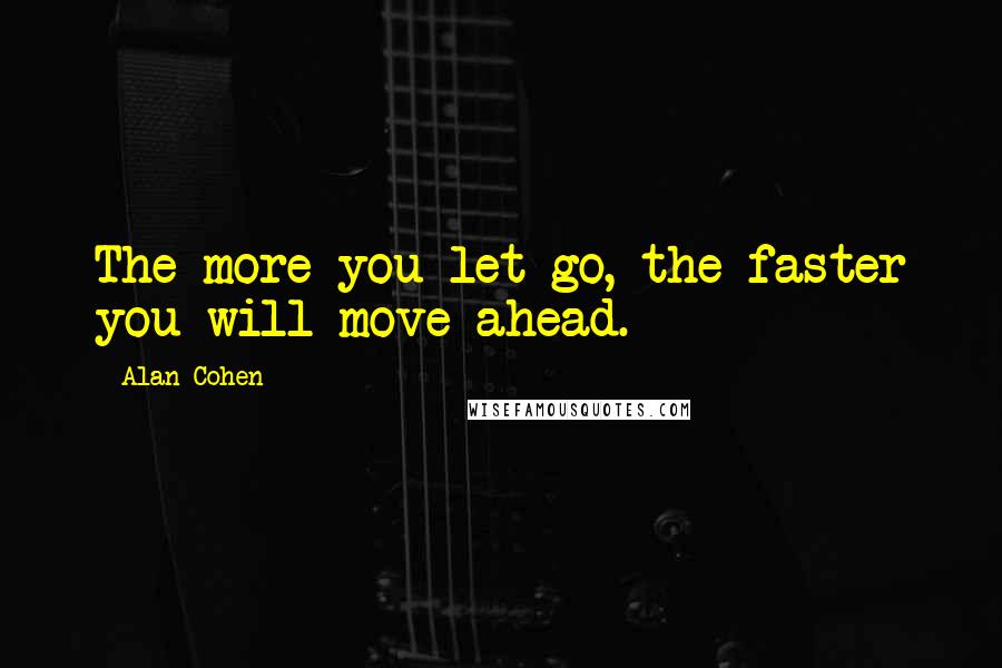 Alan Cohen Quotes: The more you let go, the faster you will move ahead.