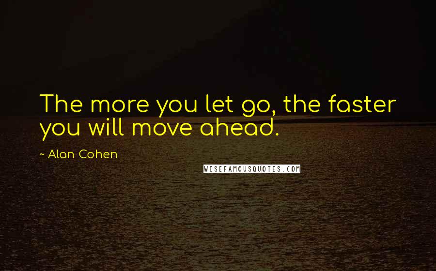 Alan Cohen Quotes: The more you let go, the faster you will move ahead.