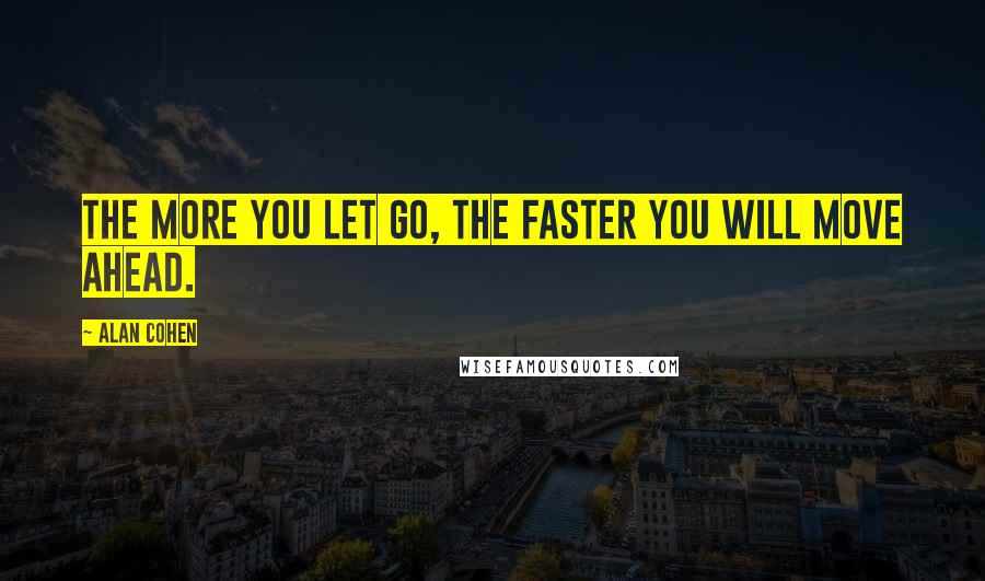 Alan Cohen Quotes: The more you let go, the faster you will move ahead.