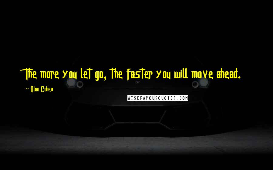 Alan Cohen Quotes: The more you let go, the faster you will move ahead.