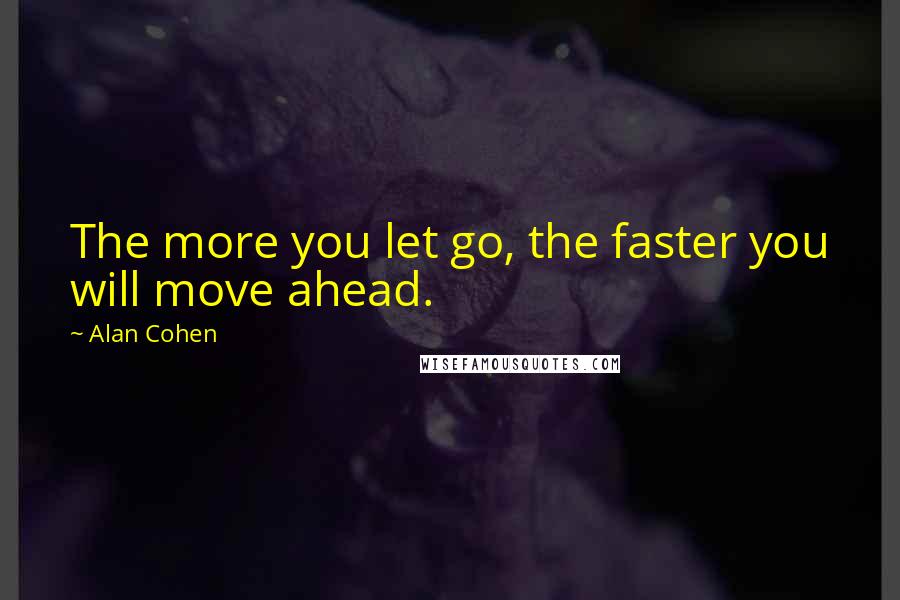 Alan Cohen Quotes: The more you let go, the faster you will move ahead.