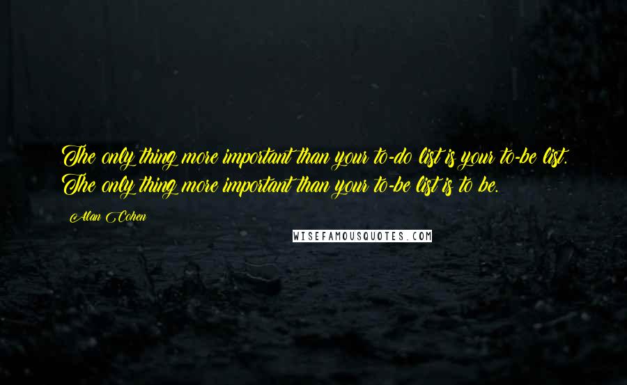 Alan Cohen Quotes: The only thing more important than your to-do list is your to-be list. The only thing more important than your to-be list is to be. ~