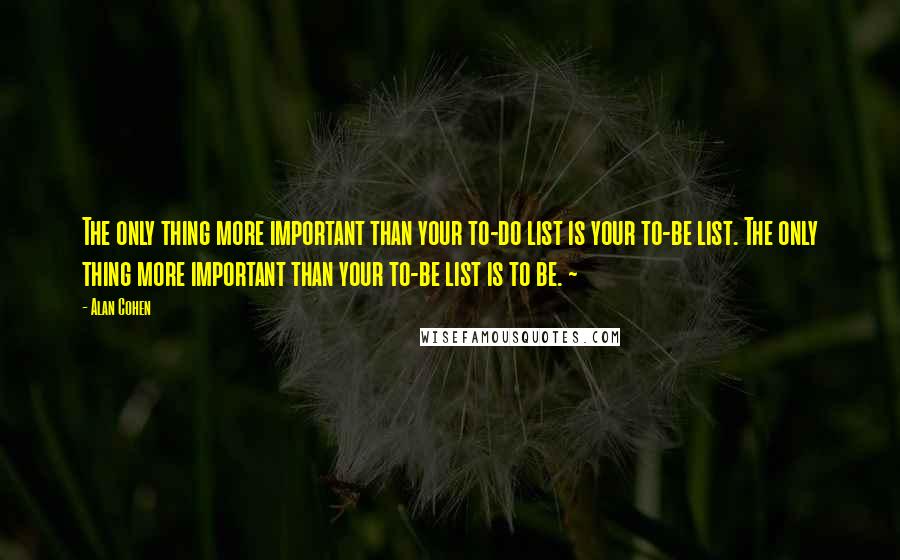 Alan Cohen Quotes: The only thing more important than your to-do list is your to-be list. The only thing more important than your to-be list is to be. ~