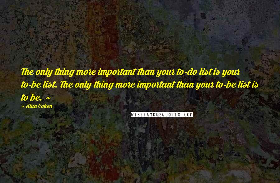 Alan Cohen Quotes: The only thing more important than your to-do list is your to-be list. The only thing more important than your to-be list is to be. ~