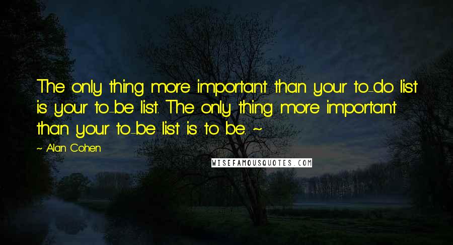 Alan Cohen Quotes: The only thing more important than your to-do list is your to-be list. The only thing more important than your to-be list is to be. ~