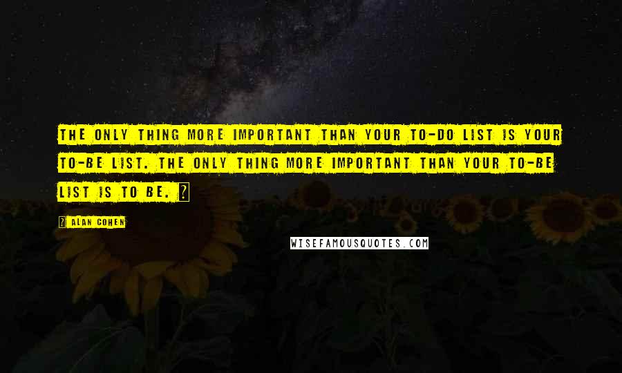 Alan Cohen Quotes: The only thing more important than your to-do list is your to-be list. The only thing more important than your to-be list is to be. ~