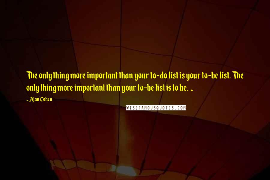 Alan Cohen Quotes: The only thing more important than your to-do list is your to-be list. The only thing more important than your to-be list is to be. ~