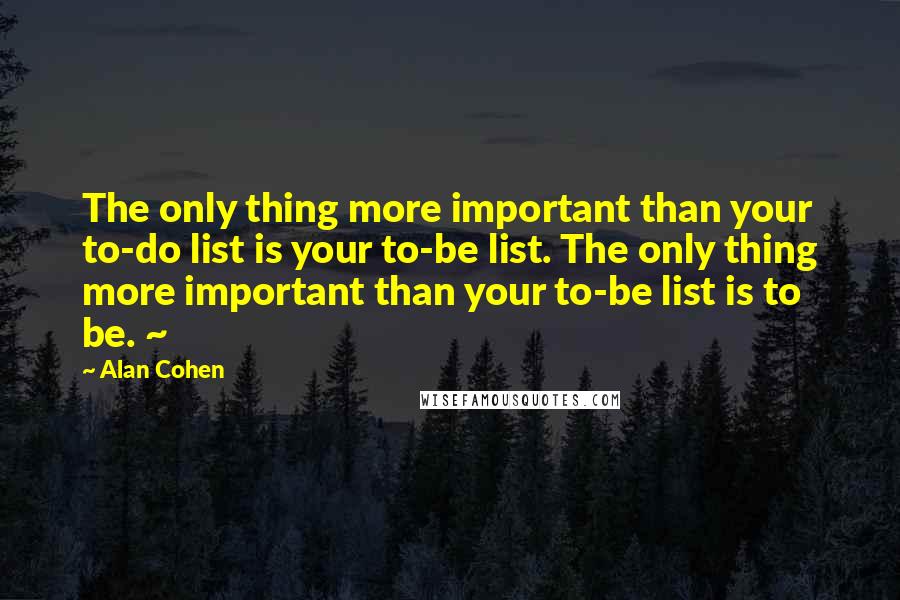 Alan Cohen Quotes: The only thing more important than your to-do list is your to-be list. The only thing more important than your to-be list is to be. ~