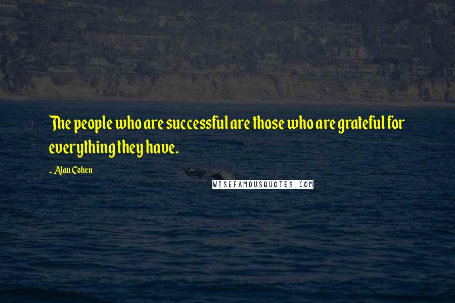 Alan Cohen Quotes: The people who are successful are those who are grateful for everything they have.