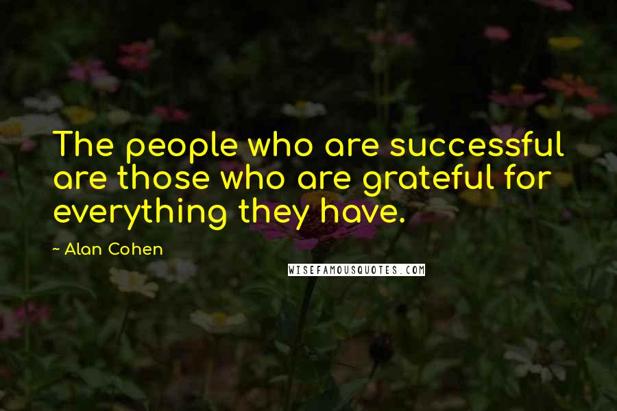 Alan Cohen Quotes: The people who are successful are those who are grateful for everything they have.