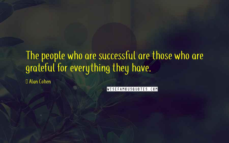 Alan Cohen Quotes: The people who are successful are those who are grateful for everything they have.