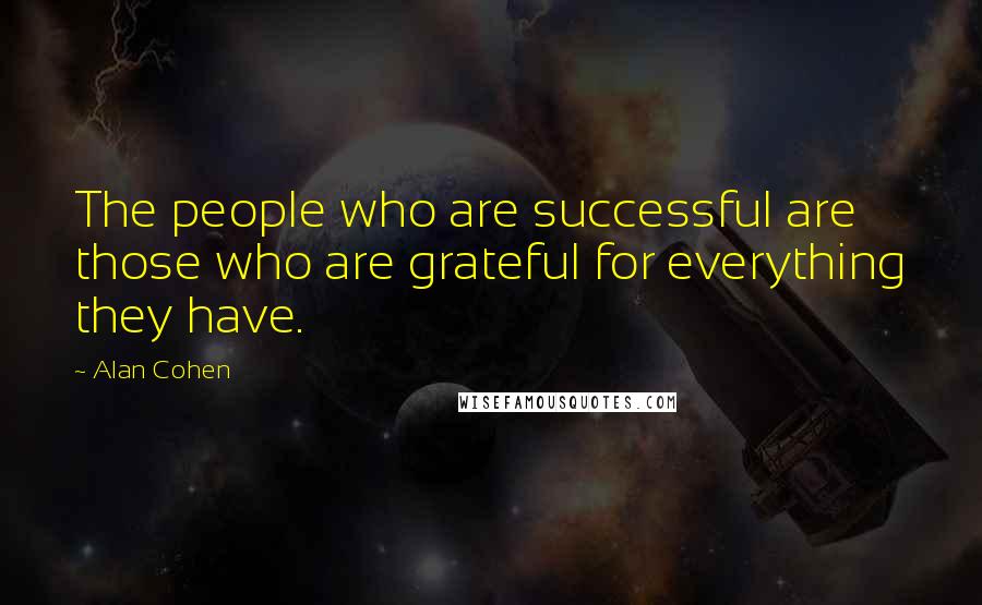 Alan Cohen Quotes: The people who are successful are those who are grateful for everything they have.