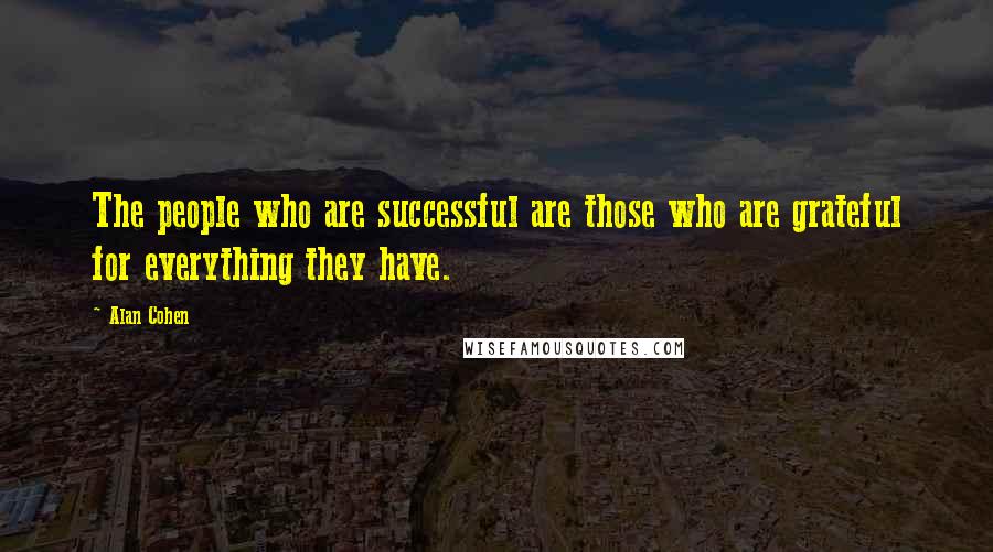 Alan Cohen Quotes: The people who are successful are those who are grateful for everything they have.