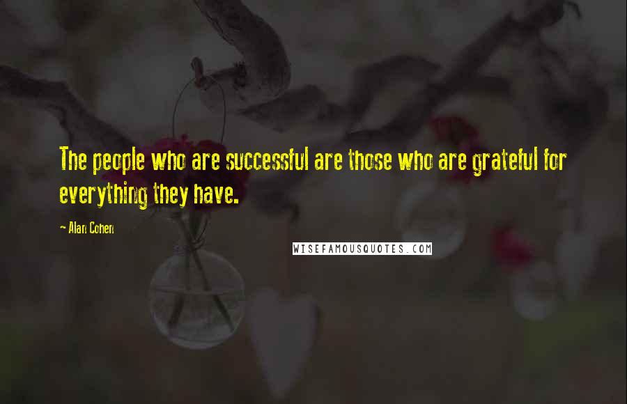 Alan Cohen Quotes: The people who are successful are those who are grateful for everything they have.