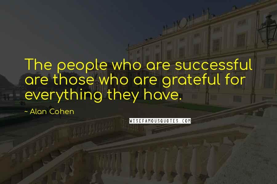 Alan Cohen Quotes: The people who are successful are those who are grateful for everything they have.