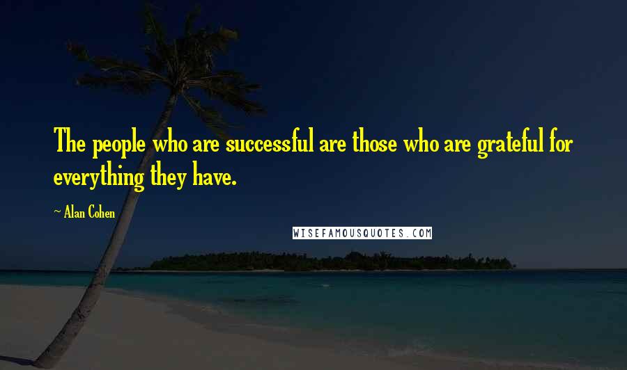 Alan Cohen Quotes: The people who are successful are those who are grateful for everything they have.