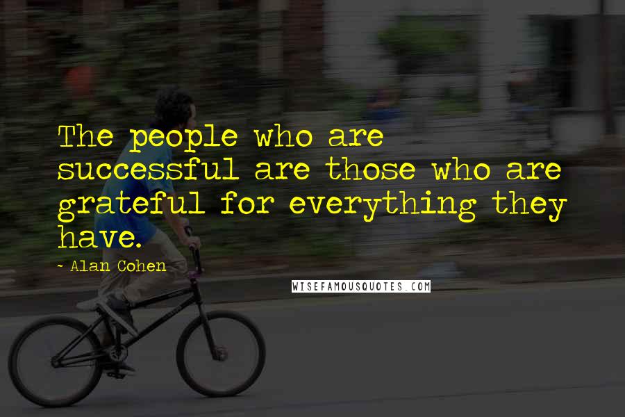 Alan Cohen Quotes: The people who are successful are those who are grateful for everything they have.