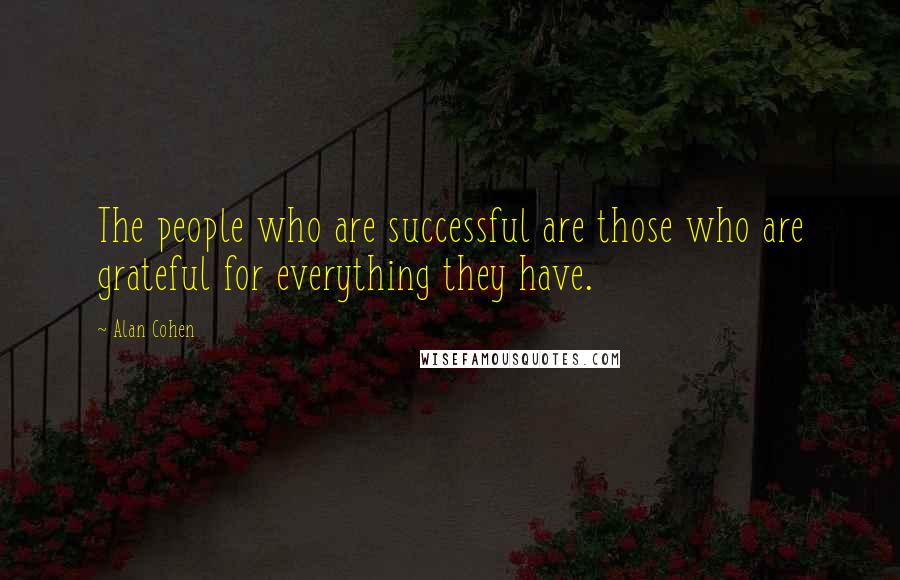 Alan Cohen Quotes: The people who are successful are those who are grateful for everything they have.