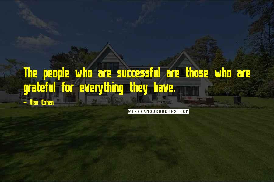 Alan Cohen Quotes: The people who are successful are those who are grateful for everything they have.