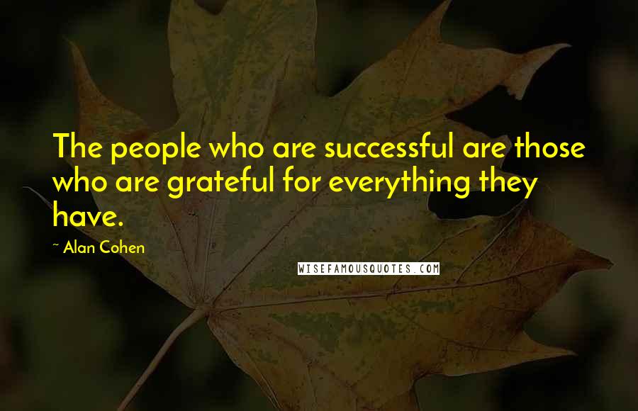 Alan Cohen Quotes: The people who are successful are those who are grateful for everything they have.