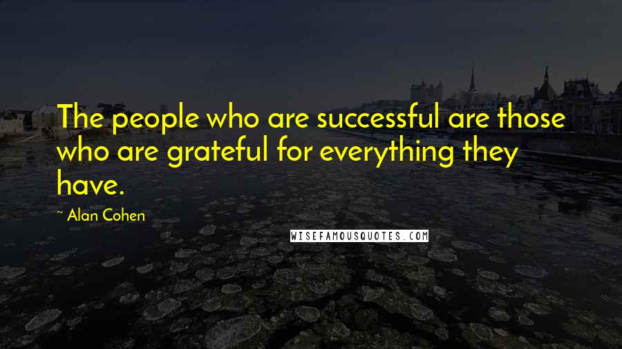 Alan Cohen Quotes: The people who are successful are those who are grateful for everything they have.