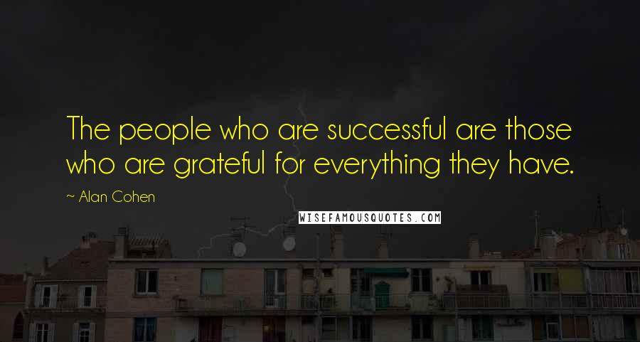 Alan Cohen Quotes: The people who are successful are those who are grateful for everything they have.