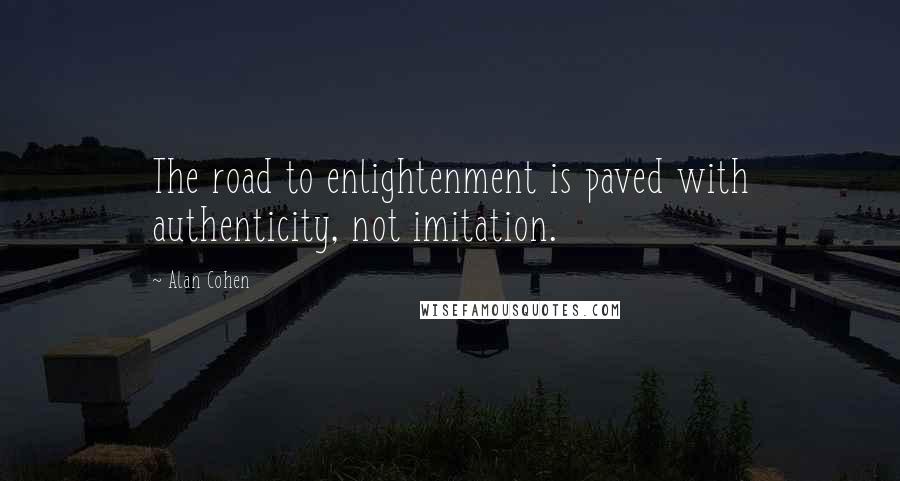 Alan Cohen Quotes: The road to enlightenment is paved with authenticity, not imitation.