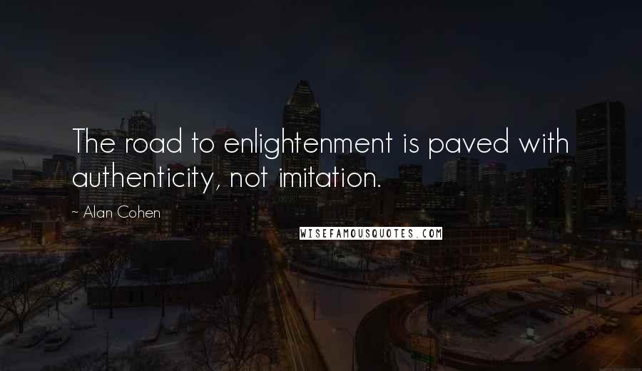 Alan Cohen Quotes: The road to enlightenment is paved with authenticity, not imitation.
