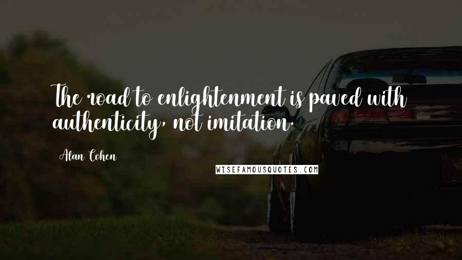 Alan Cohen Quotes: The road to enlightenment is paved with authenticity, not imitation.