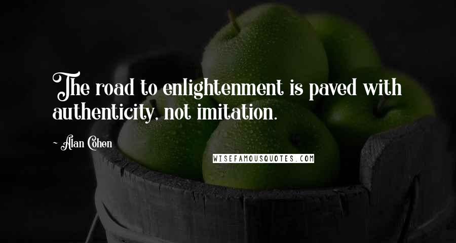 Alan Cohen Quotes: The road to enlightenment is paved with authenticity, not imitation.