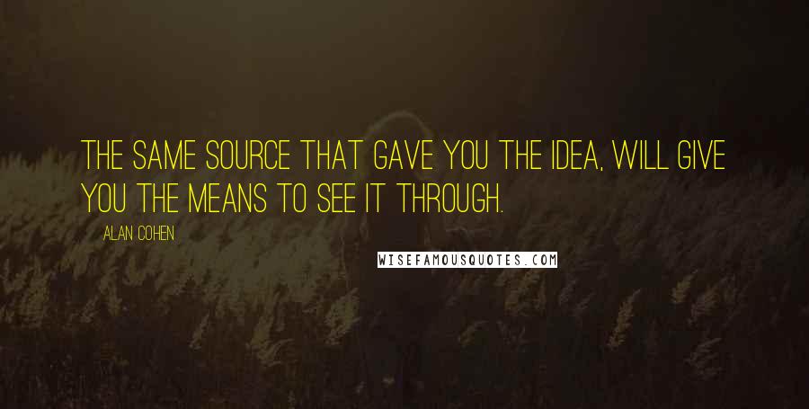 Alan Cohen Quotes: The same Source that gave you the idea, will give you the means to see it through.