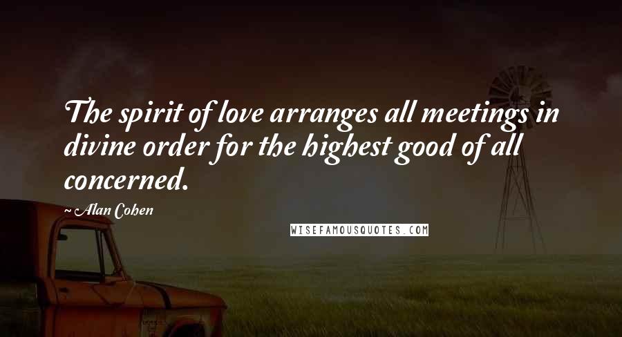 Alan Cohen Quotes: The spirit of love arranges all meetings in divine order for the highest good of all concerned.