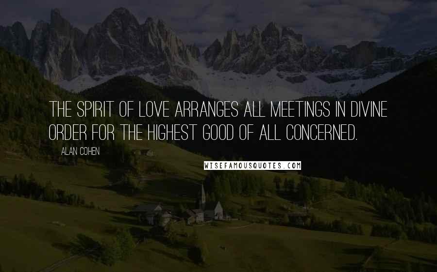 Alan Cohen Quotes: The spirit of love arranges all meetings in divine order for the highest good of all concerned.