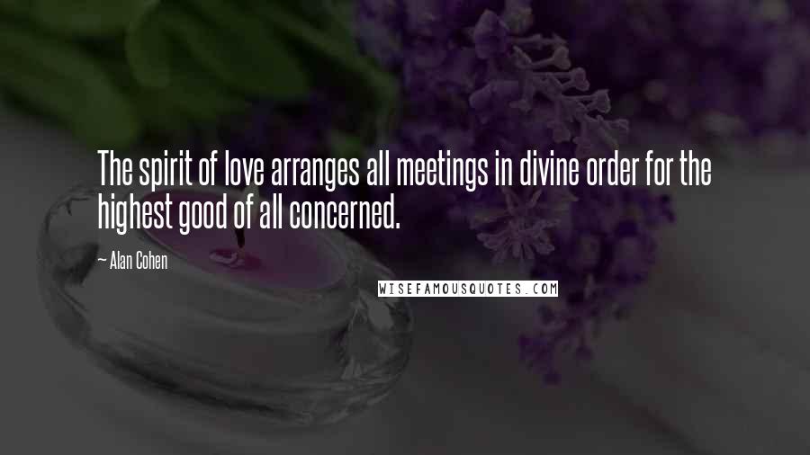 Alan Cohen Quotes: The spirit of love arranges all meetings in divine order for the highest good of all concerned.