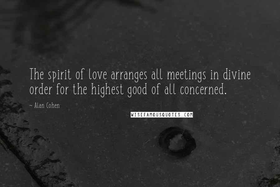 Alan Cohen Quotes: The spirit of love arranges all meetings in divine order for the highest good of all concerned.