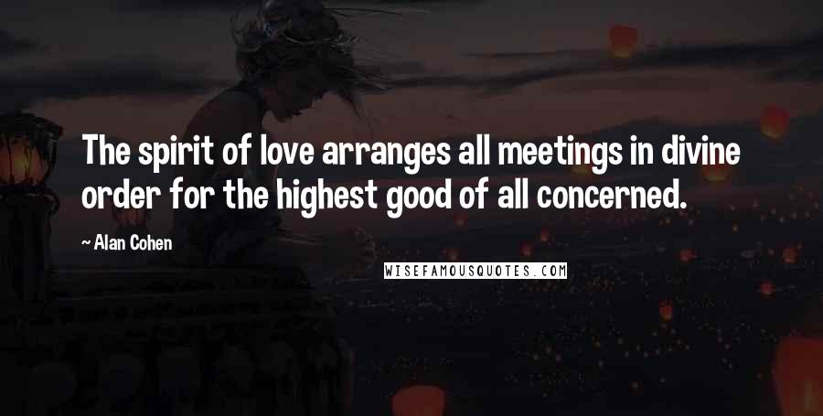 Alan Cohen Quotes: The spirit of love arranges all meetings in divine order for the highest good of all concerned.