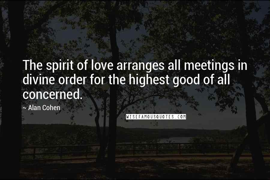 Alan Cohen Quotes: The spirit of love arranges all meetings in divine order for the highest good of all concerned.