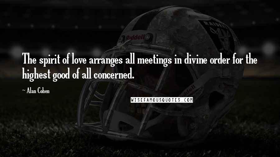 Alan Cohen Quotes: The spirit of love arranges all meetings in divine order for the highest good of all concerned.